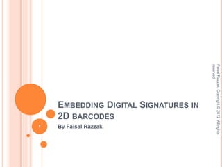 reserved
                                      Faisal Razzak. Copyright © 2012 All rights
    EMBEDDING DIGITAL SIGNATURES IN
    2D BARCODES
1   By Faisal Razzak
 