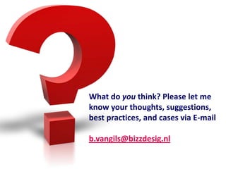 What do you think? Please let me
know your thoughts, suggestions,
best practices, and cases via E-mail

b.vangils@bizzdesig.nl
 