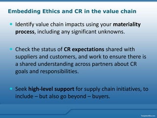 Embedding Ethics and CR in the value chain

 Identify value chain impacts using your materiality
  process, including any...