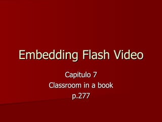 Embedding Flash Video Capitulo 7 Classroom in a book p.277 