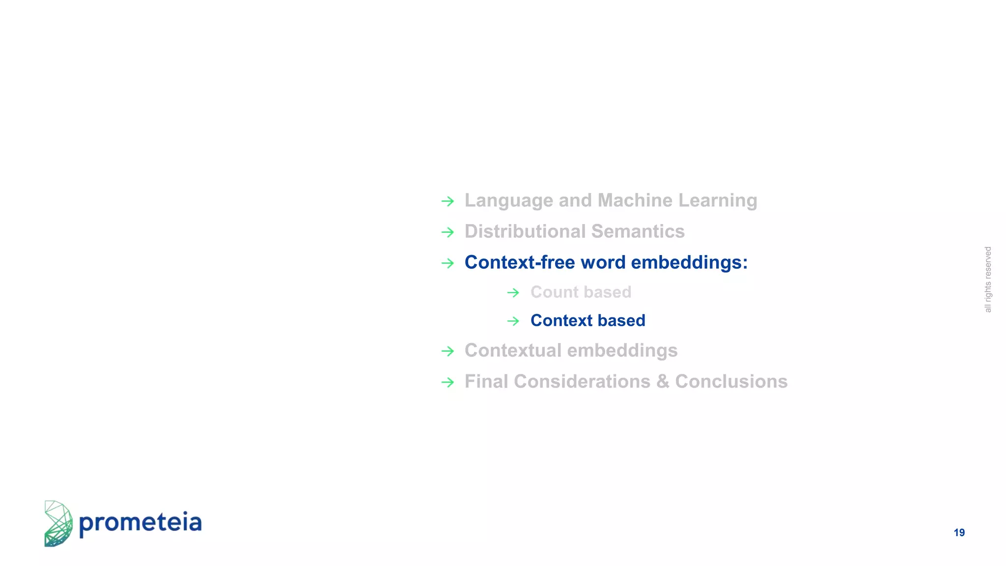 19
allrightsreserved
Language and Machine Learning
Distributional Semantics
Context-free word embeddings:
Count based
Context based
Contextual embeddings
Final Considerations & Conclusions
 
