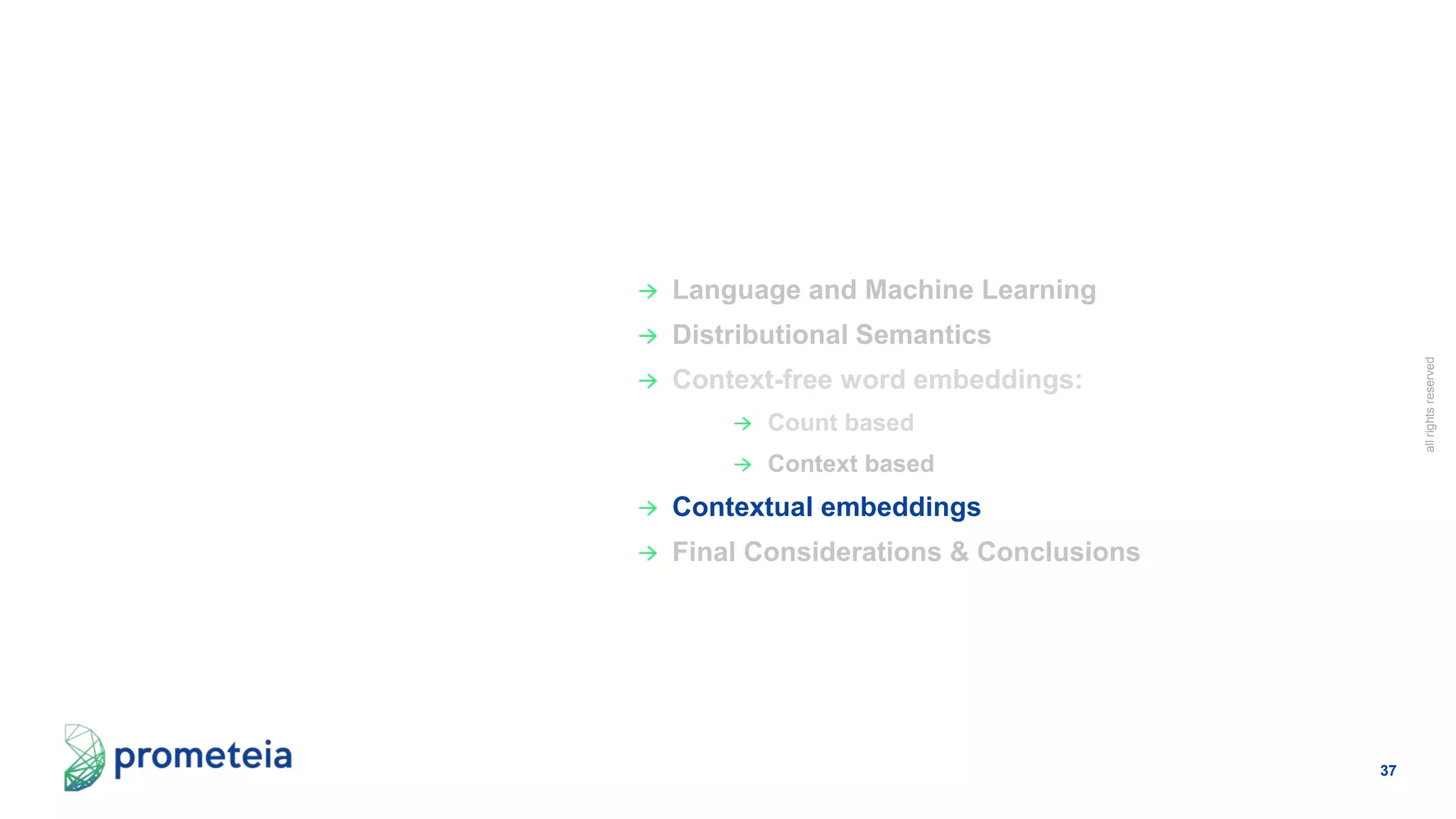 37
allrightsreserved
Language and Machine Learning
Distributional Semantics
Context-free word embeddings:
Count based
Context based
Contextual embeddings
Final Considerations & Conclusions
 