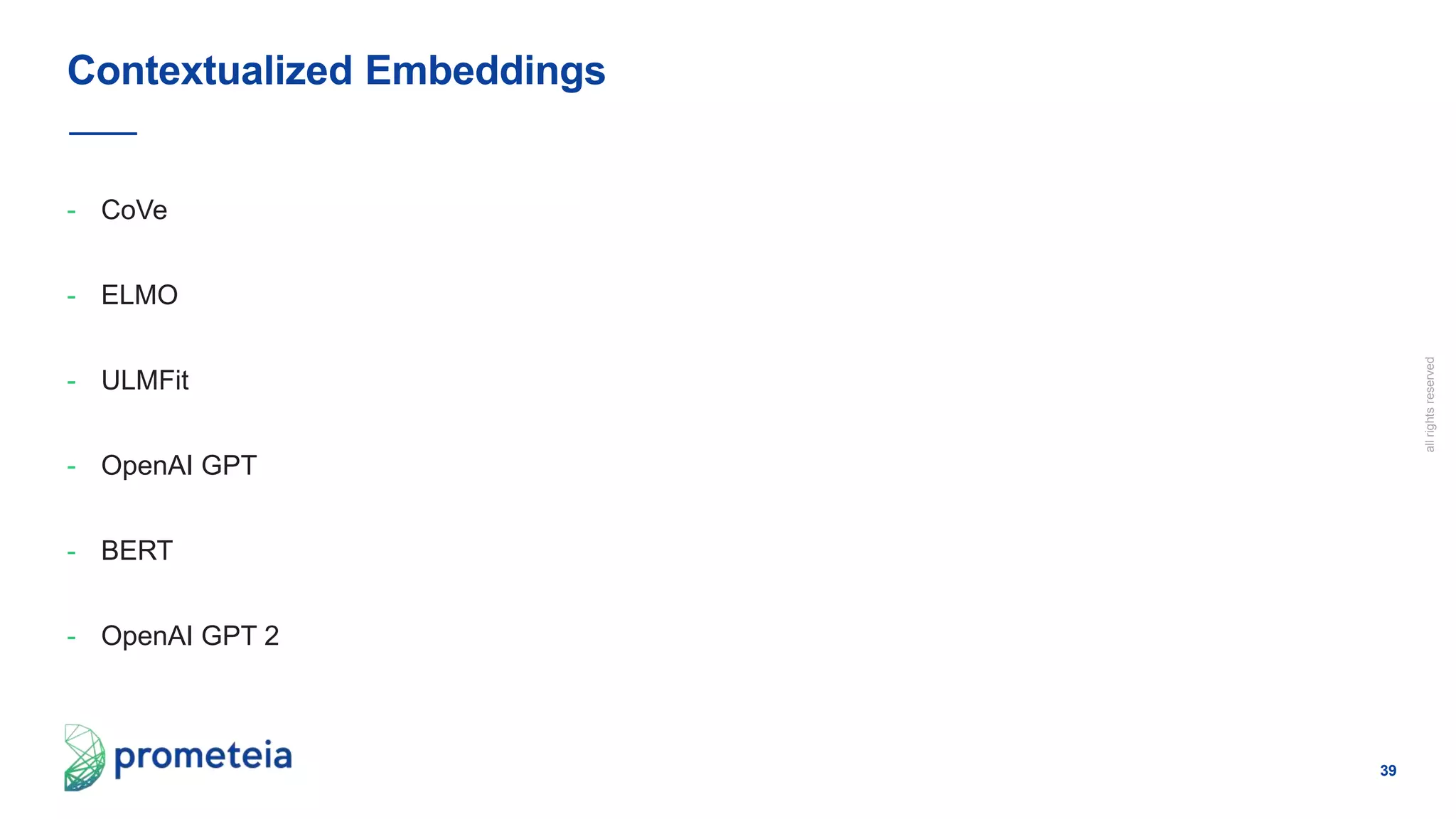 39
allrightsreserved
- CoVe
- ELMO
- ULMFit
- OpenAI GPT
- BERT
- OpenAI GPT 2
Contextualized Embeddings
 