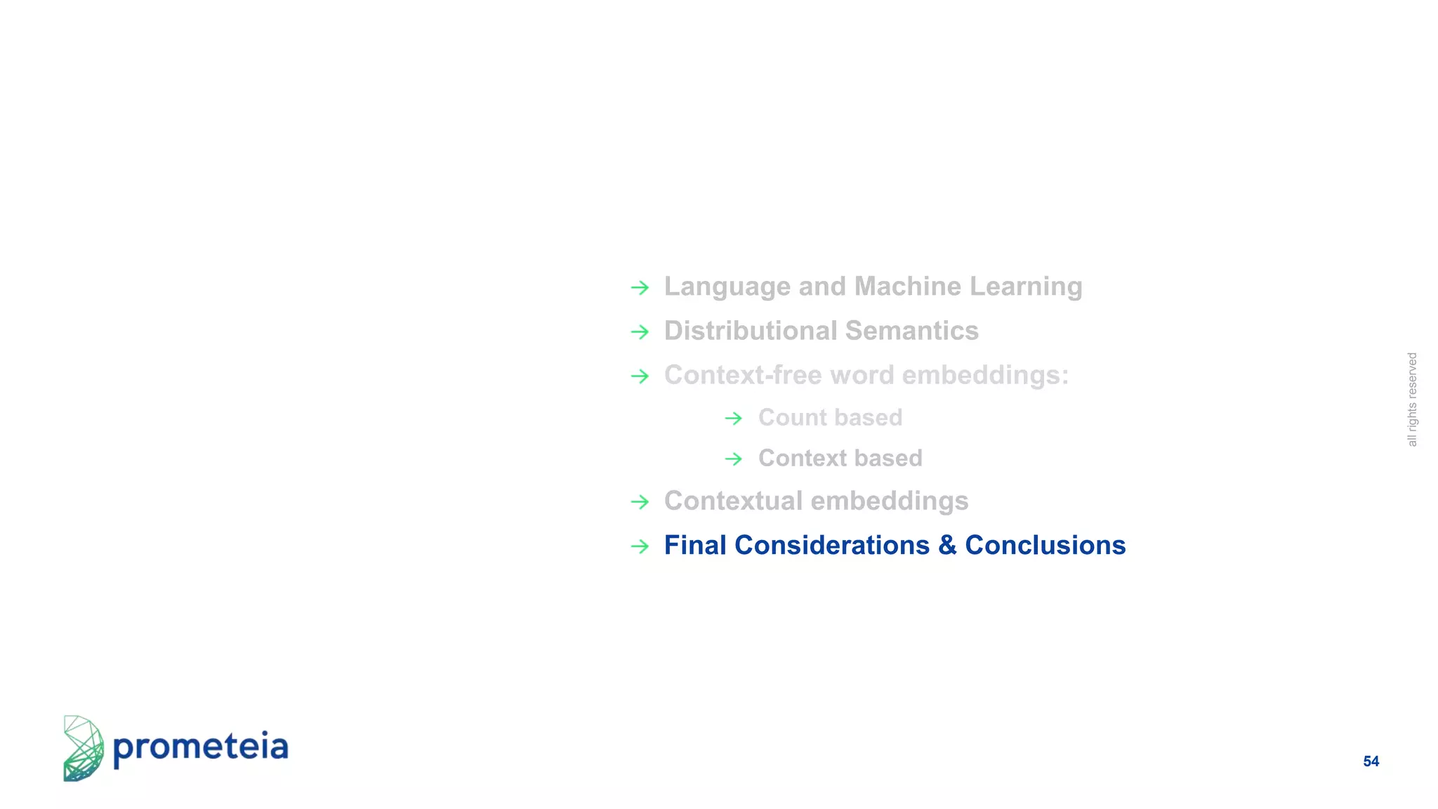 54
allrightsreserved
Language and Machine Learning
Distributional Semantics
Context-free word embeddings:
Count based
Context based
Contextual embeddings
Final Considerations & Conclusions
 