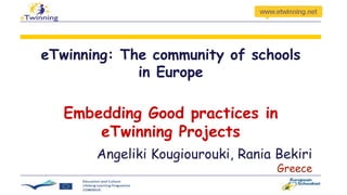 eTwinning: The community of schools
in Europe
Embedding Good practices in
eTwinning Projects
Angeliki Kougiourouki, Rania Bekiri
Greece
 