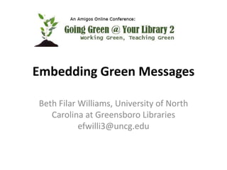 Embedding Green Messages Beth Filar Williams, University of North Carolina at Greensboro Librariesefwilli3@uncg.edu 