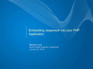 Embedding Jaspersoft into your PHP
Application


Mariano Luna
Senior Sales Engineer, Jaspersoft
January 22, 2013
 