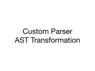Custom Parser
AST Transformation
 