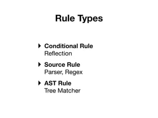Rule Types

‣ Conditional Rule
  Reﬂection
‣ Source Rule
  Parser, Regex
‣ AST Rule
  Tree Matcher
 