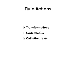 Rule Actions



‣ Transformations
‣ Code blocks
‣ Call other rules
 