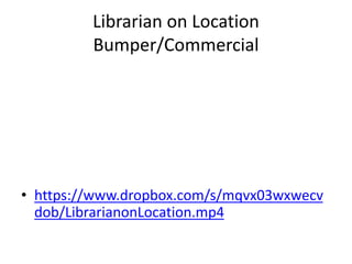 Librarian on Location
Bumper/Commercial
• https://www.dropbox.com/s/mqvx03wxwecv
dob/LibrarianonLocation.mp4
 