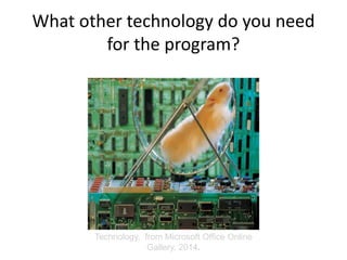 What other technology do you need
for the program?
Technology, from Microsoft Office Online
Gallery, 2014.
 