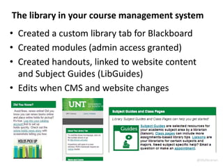 The library in your course management system
• Created a custom library tab for Blackboard
• Created modules (admin access granted)
• Created handouts, linked to website content
and Subject Guides (LibGuides)
• Edits when CMS and website changes
@lillylibrarian
 