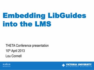 Embedding LibGuides
into the LMS

THETA Conference presentation
10th April 2013
Lou Connell
 