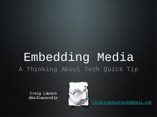 Embedding Media
A Thinking About Tech Quick Tip


  Craig Lawson
  @midlawsondle
                  thinkingabouttech@gmail.com
 