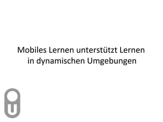 Mobiles Lernen unterstützt Lernen  in dynamischen Umgebungen 