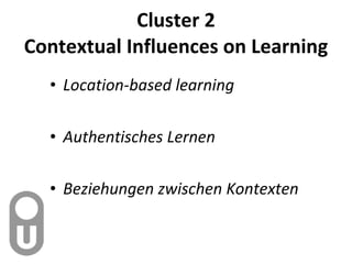 Cluster 2 Contextual Influences on Learning Location-based learning Authentisches Lernen Beziehungen zwischen Kontexten 