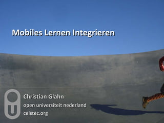 Mobiles Lernen Integrieren Christian Glahn open universiteit nederland celstec.org 