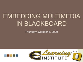 Embedding Multimedia in Blackboard Zeni Colorado, Ph.D. Instructional Design and Technology Thursday, October 8, 2009 