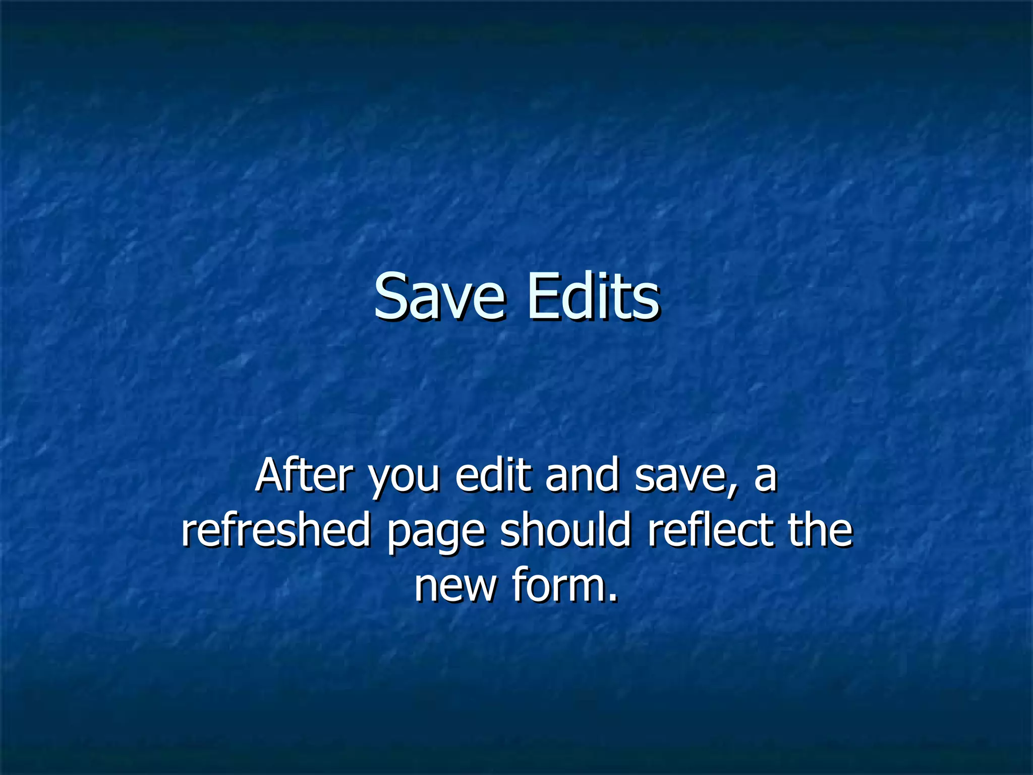 Save Edits After you edit and save, a refreshed page should reflect the new form. 