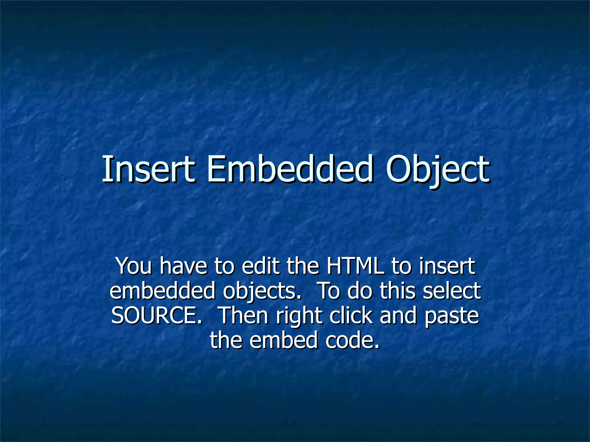 Insert Embedded Object You have to edit the HTML to insert embedded objects.  To do this select SOURCE.  Then right click and paste the embed code. 