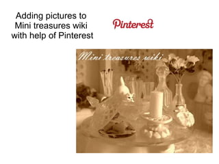 Adding pictures to Mini treasures wiki
        with help of Pinterest
 
