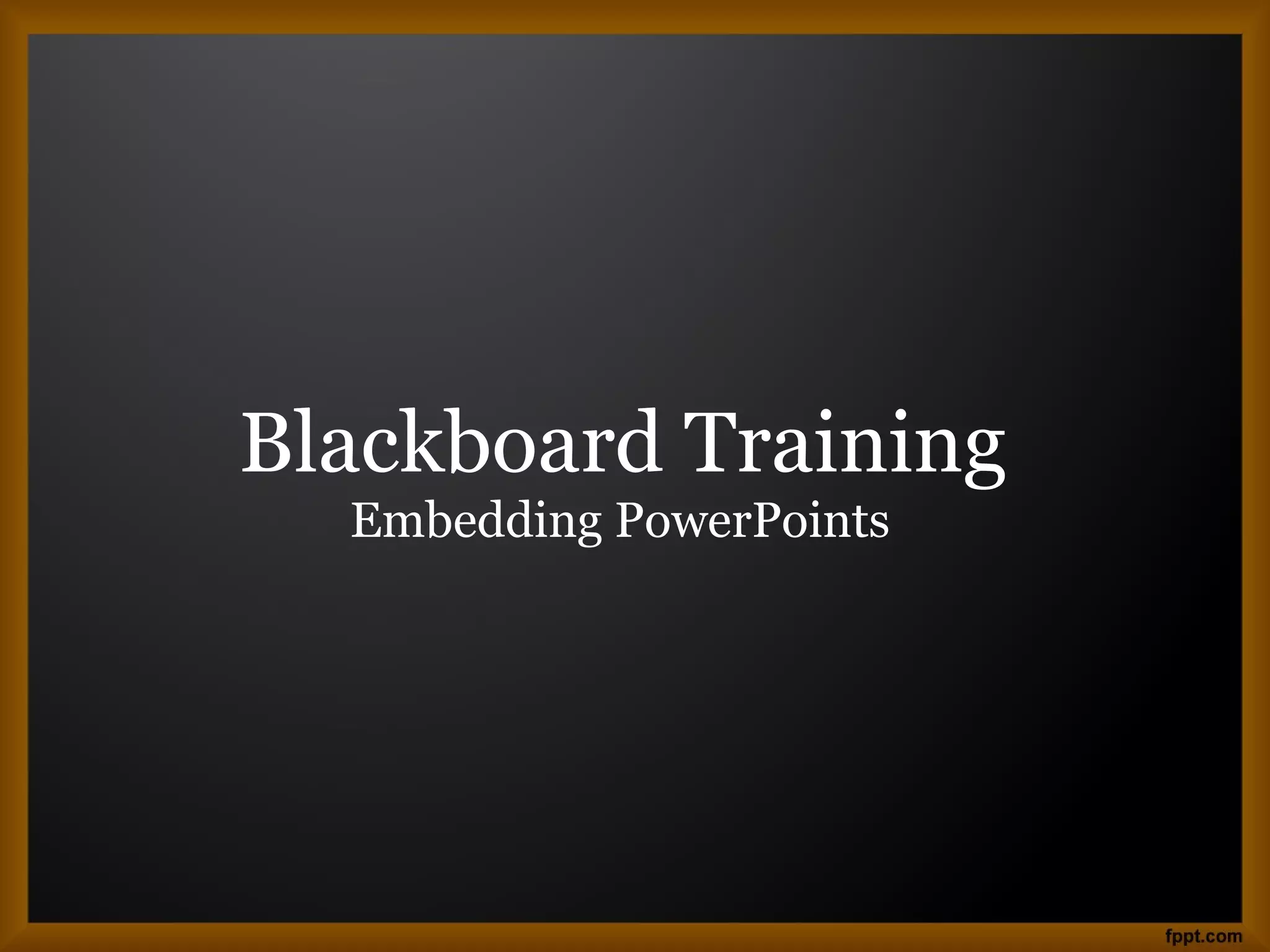 Blackboard Training
Embedding PowerPoints