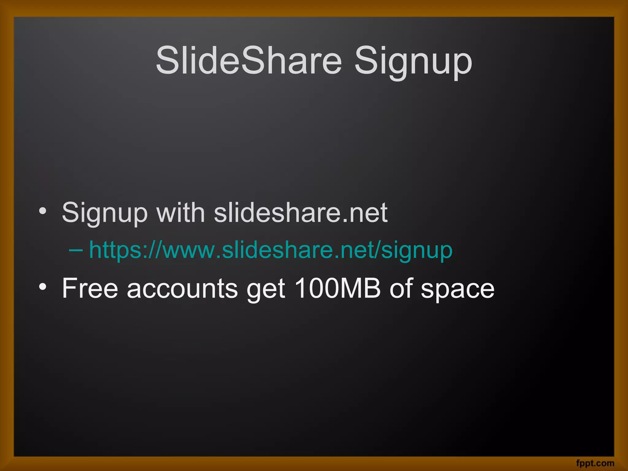 SlideShare Signup
• Signup with slideshare.net
– https://www.slideshare.net/signup
• Free accounts get 100MB of space
