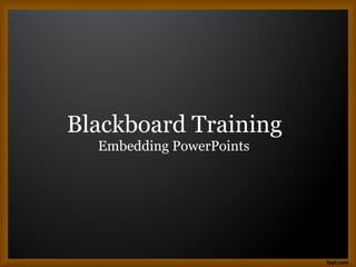 Blackboard Training
  Embedding PowerPoints
 