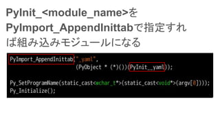 PyInit_<module_name>
PyImport_AppendInittabָ
нMzߥ⥸`ˤʤ
 