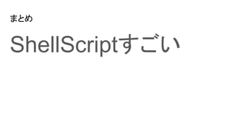 ޤȤ
ShellScript
 