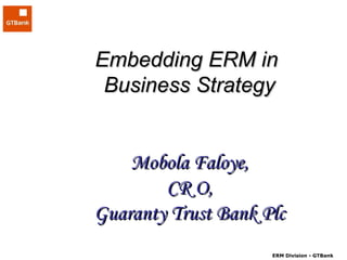 Embedding ERM in  Business Strategy Mobola Faloye, CR O, Guaranty Trust Bank Plc 