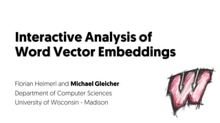 Interactive Analysis of
Word Vector Embeddings
Florian Heimerl and Michael Gleicher
Department of Computer Sciences
University of Wisconsin - Madison
 