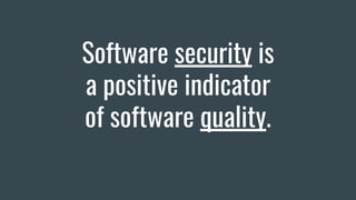 Software security is
a positive indicator
of software quality.
 