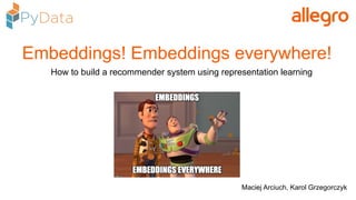 Embeddings! Embeddings everywhere!
Maciej Arciuch, Karol Grzegorczyk
How to build a recommender system using representation learning
 