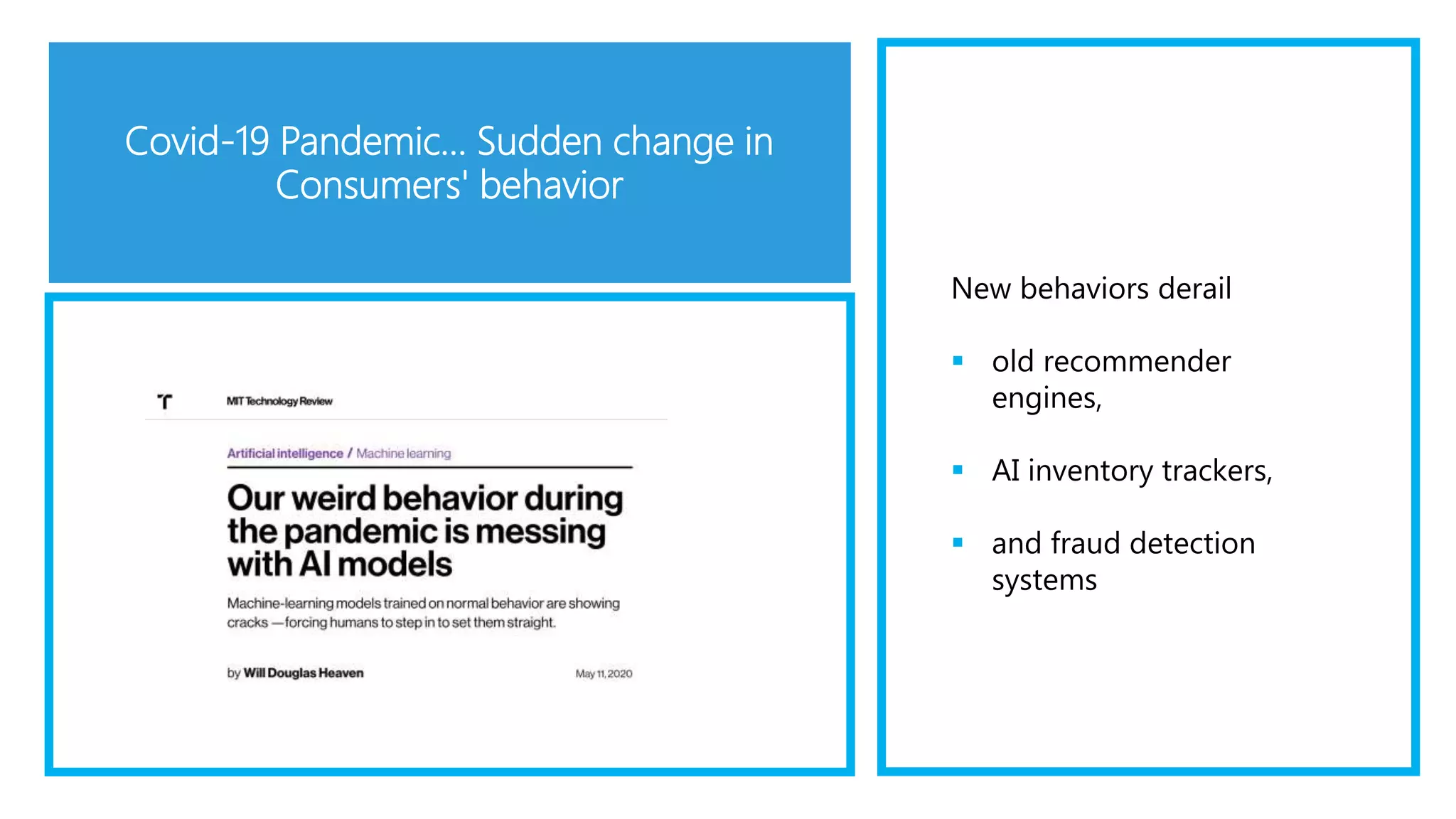 Covid-19 Pandemic… Sudden change in
Consumers' behavior
New behaviors derail
 old recommender
engines,
 AI inventory trackers,
 and fraud detection
systems
 