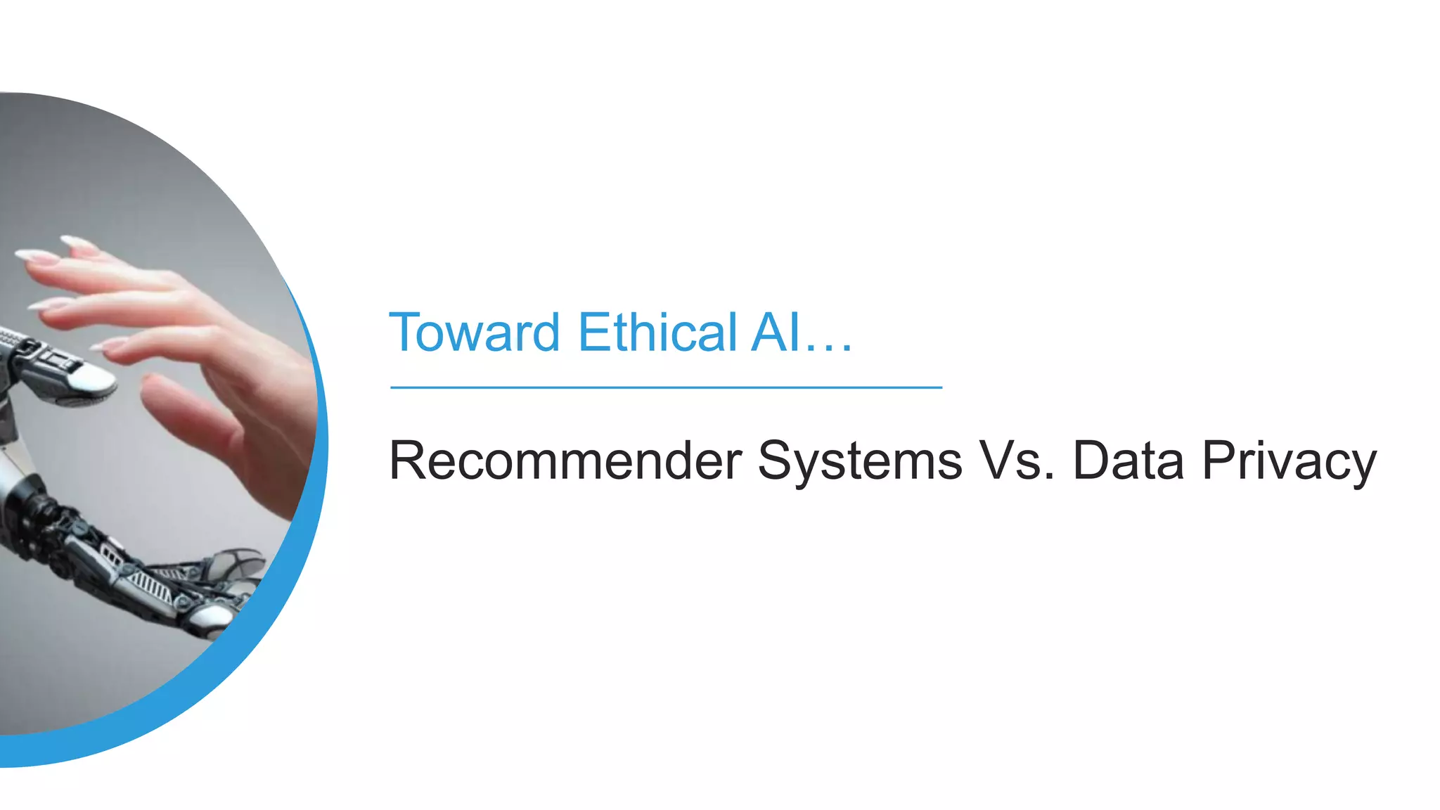 Toward Ethical AI…
Recommender Systems Vs. Data Privacy
 