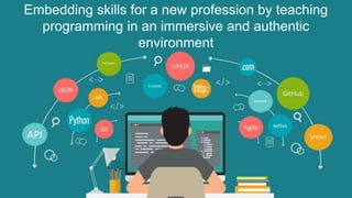 Embedding skills for a new profession by teaching
programming in an immersive and authentic
environment
 