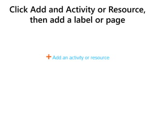 Click Add and Activity or Resource,
then add a label or page
 