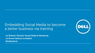Embedding Social Media to become
 a better business via training
• Liz Bullock, Director Social Media & Marketing
• Liz Brown Bullock (LinkedIn)
• @lizbbullock
 