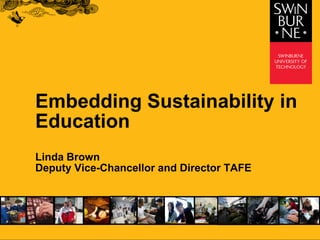 Embedding Sustainability in
Education
Linda Brown
Deputy Vice-Chancellor and Director TAFE
 