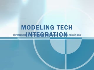 MODELING TECH INTEGRATION EXPERIENCED? INEXPERIENCED? SIMPLE WAYS TO MODEL FOR OTHERS 