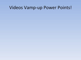 Videos Vamp-up Power Points! 