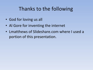 Thanks to the following  God for loving us all Al Gore for inventing the internet Lmatthews of Slideshare.com where I used a portion of this presentation. 