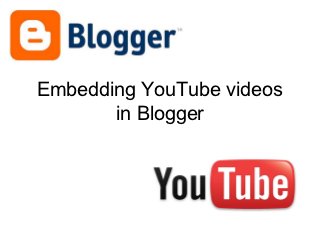Embedding YouTube videos
       in Blogger
 