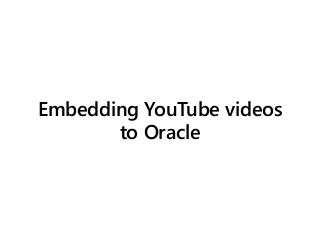 Embedding YouTube videos
to Oracle
 