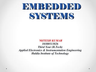 EMBEDDEDEMBEDDED
SYSTEMSSYSTEMS
MITESH KUMAR
10300513026
Third Year (B.Tech)
Applied Electronics & Instrumentation Engineering
Haldia Institute of Technology
 
