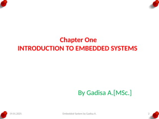 19.01.2025 Embedded System by Gadisa A. 2
Chapter One
INTRODUCTION TO EMBEDDED SYSTEMS
By Gadisa A.[MSc.]
 