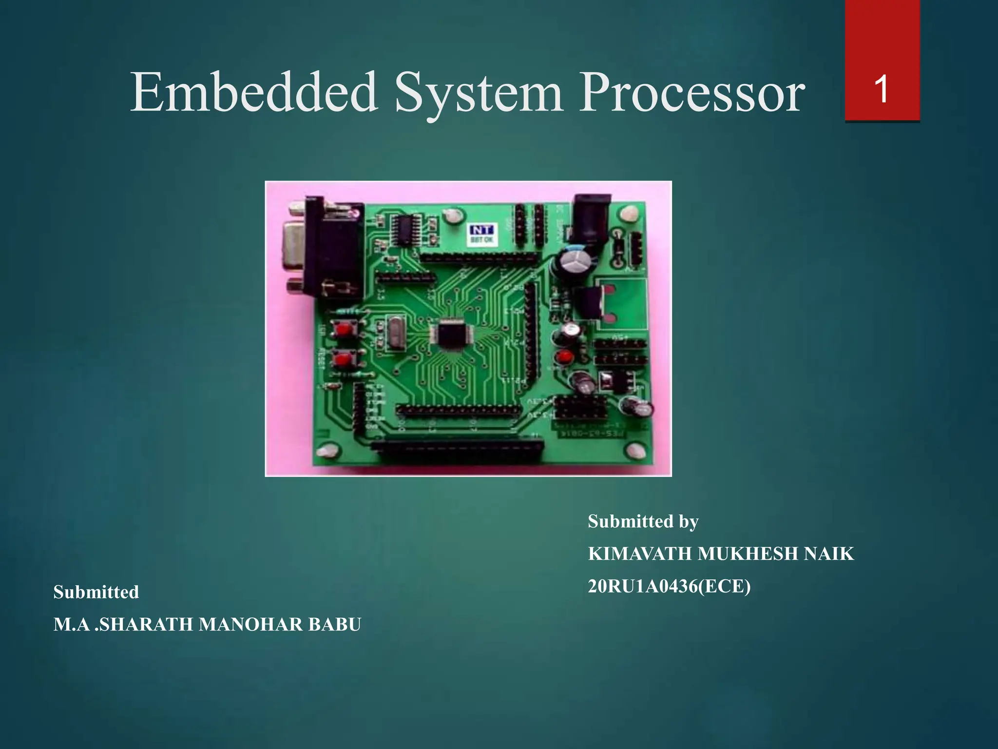 Embedded System Processor
Submitted
M.A .SHARATH MANOHAR BABU
Submitted by
KIMAVATH MUKHESH NAIK
20RU1A0436(ECE)
1
 