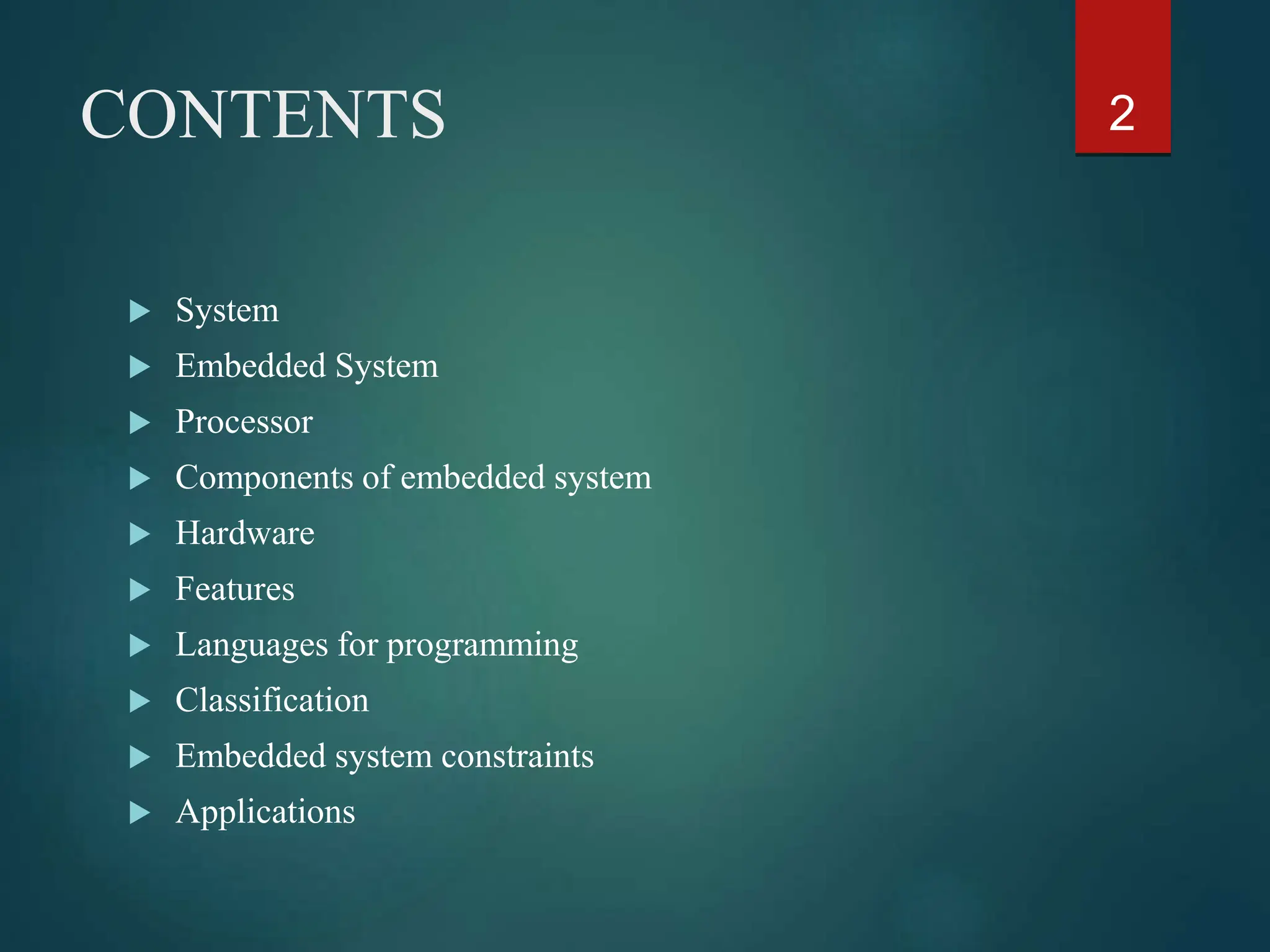 CONTENTS
 System
 Embedded System
 Processor
 Components of embedded system
 Hardware
 Features
 Languages for programming
 Classification
 Embedded system constraints
 Applications
2
 
